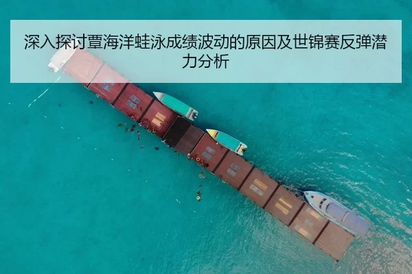 深入探讨覃海洋蛙泳成绩波动的原因及世锦赛反弹潜力分析
