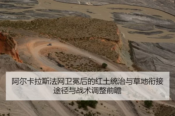 阿尔卡拉斯法网卫冕后的红土统治与草地衔接途径与战术调整前瞻