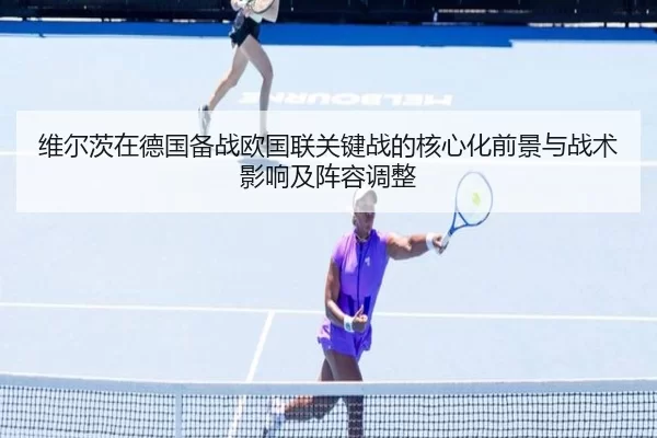 维尔茨在德国备战欧国联关键战的核心化前景与战术影响及阵容调整