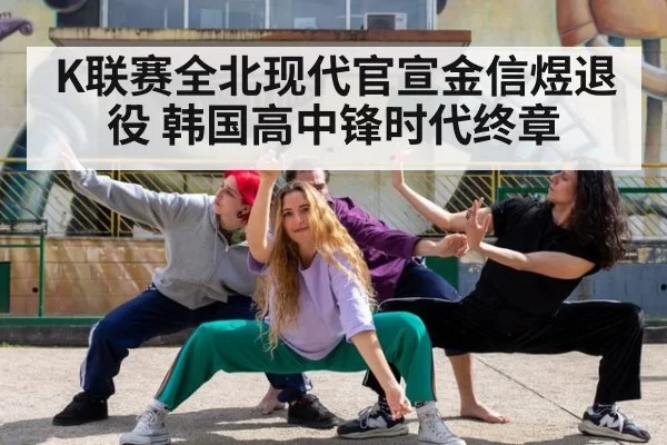 K联赛全北现代官宣金信煜退役 韩国高中锋时代终章