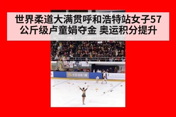 世界柔道大满贯呼和浩特站女子57公斤级卢童娟夺金 奥运积分提升