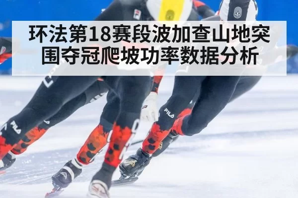 环法第18赛段波加查山地突围夺冠爬坡功率数据分析