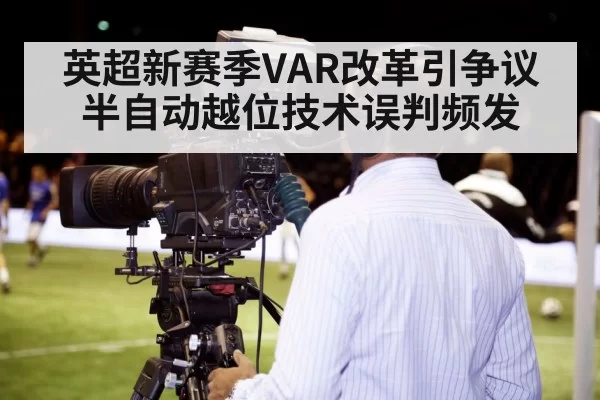 英超新赛季VAR改革引争议 半自动越位技术误判频发