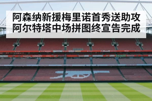 阿森纳新援梅里诺首秀送助攻 阿尔特塔中场拼图终宣告完成